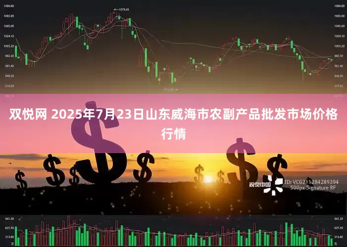 双悦网 2025年7月23日山东威海市农副产品批发市场价格行情