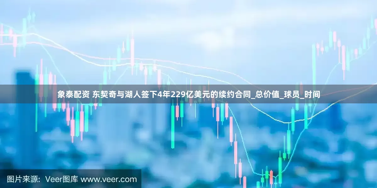 象泰配资 东契奇与湖人签下4年229亿美元的续约合同_总价值_球员_时间