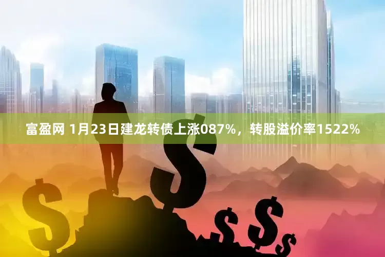 富盈网 1月23日建龙转债上涨087%，转股溢价率1522%