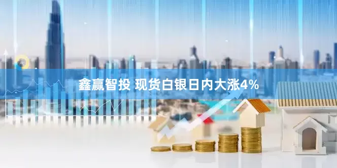 鑫赢智投 现货白银日内大涨4%