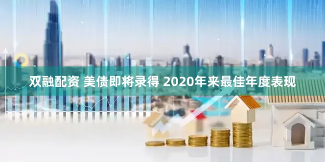 双融配资 美债即将录得 2020年来最佳年度表现