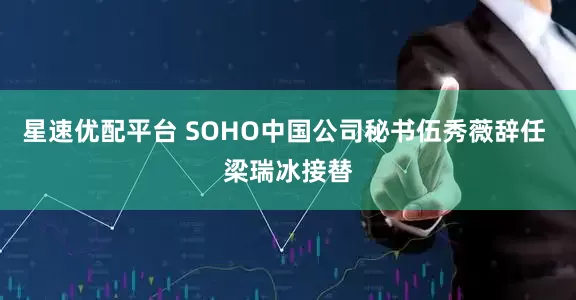 星速优配平台 SOHO中国公司秘书伍秀薇辞任 梁瑞冰接替